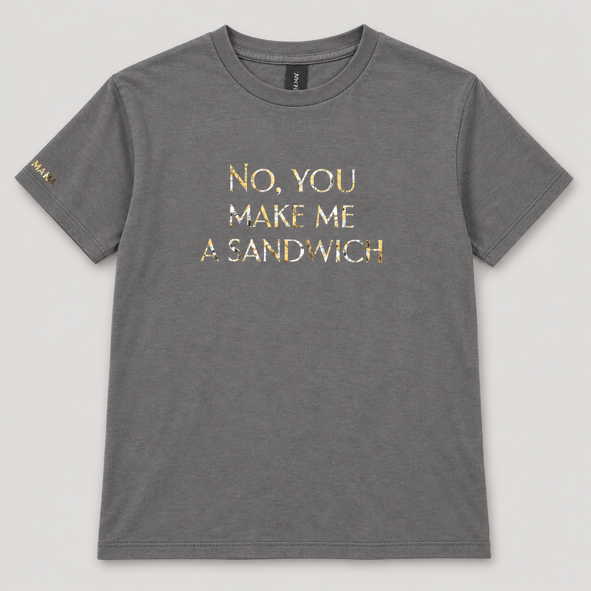 Gray No, You Make Me a Sandwich T-shirt with metallic lettering